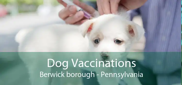 Dog Vaccinations Berwick borough - Pennsylvania