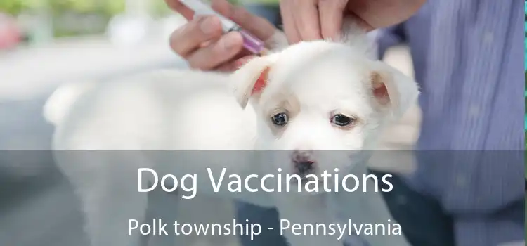 Dog Vaccinations Polk township - Pennsylvania
