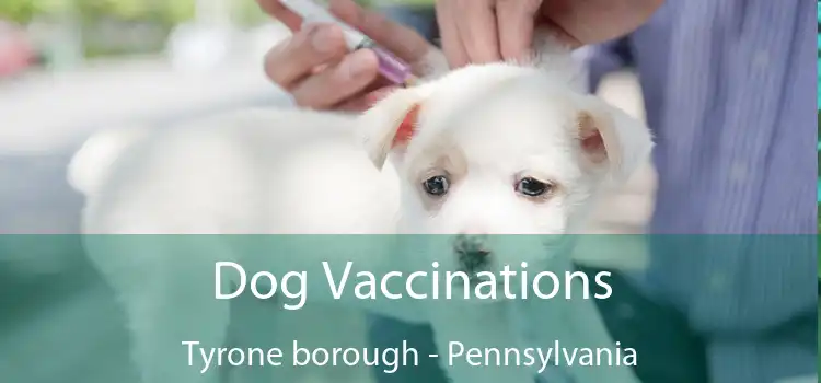 Dog Vaccinations Tyrone borough - Pennsylvania